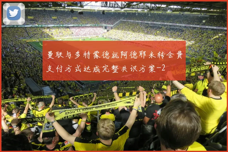 曼联与多特蒙德就阿德耶米转会费支付方式达成完整共识方案
