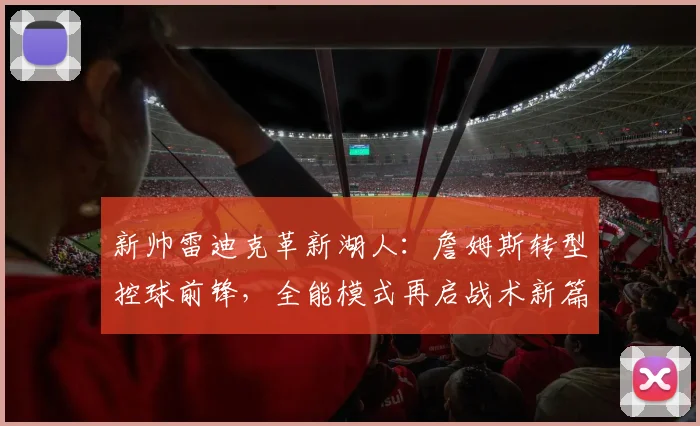 新帅雷迪克革新湖人:詹姆斯转型控球前锋,全能模式再启战术新篇章