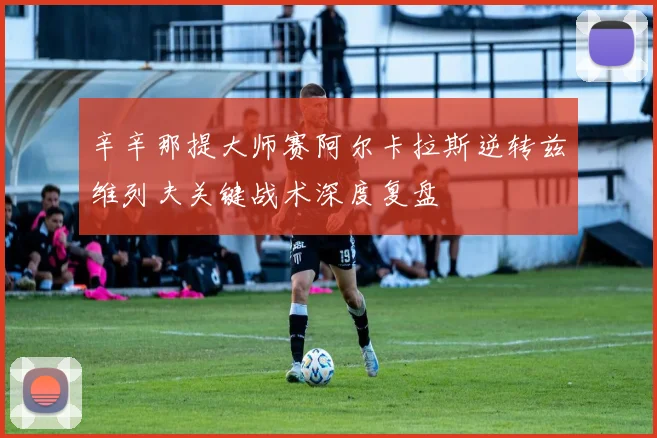 辛辛那提大师赛阿尔卡拉斯逆转兹维列夫关键战术深度复盘