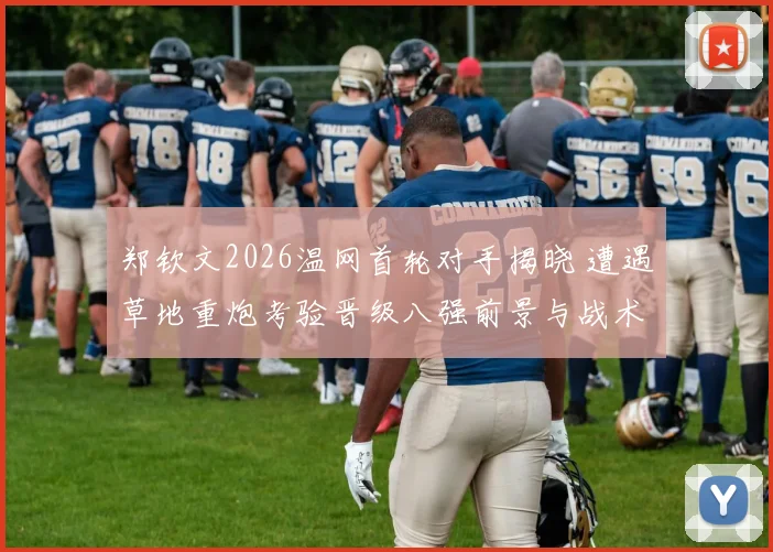 郑钦文2026温网首轮对手揭晓 遭遇草地重炮考验晋级八强前景与战术评估