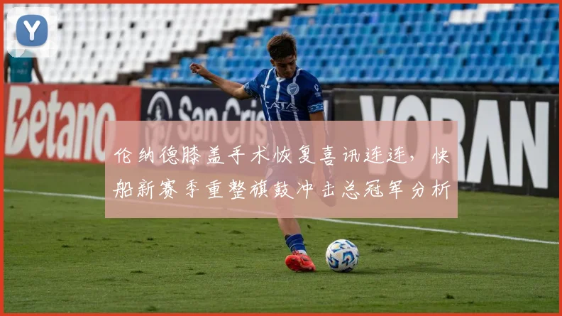 伦纳德膝盖手术恢复喜讯连连,快船新赛季重整旗鼓冲击总冠军分析