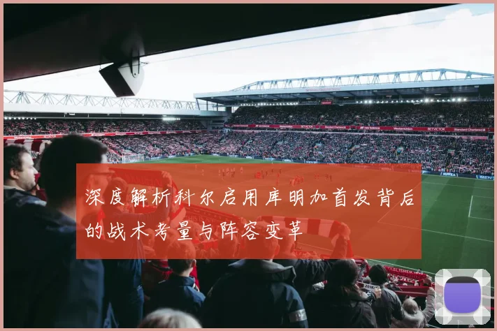 深度解析科尔启用库明加首发背后的战术考量与阵容变革