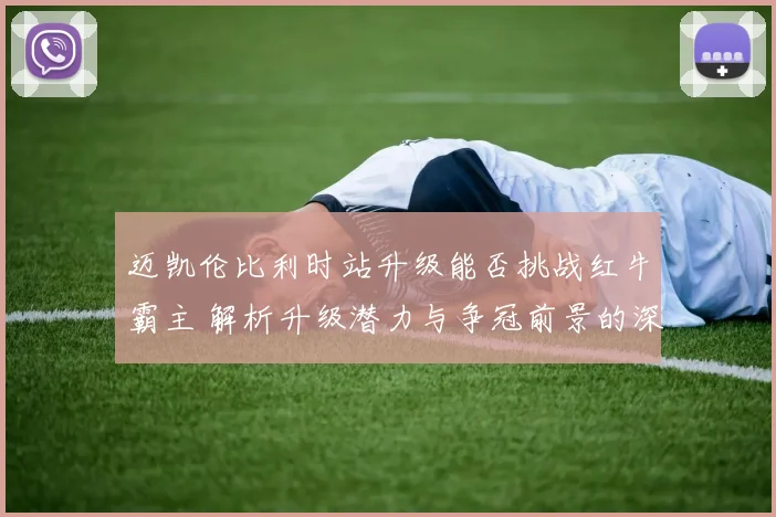 迈凯伦比利时站升级能否挑战红牛霸主 解析升级潜力与争冠前景的深度思考