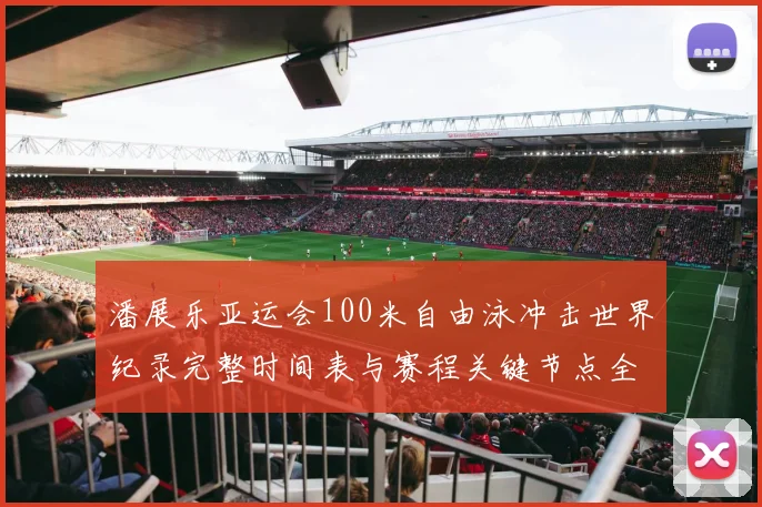 潘展乐亚运会100米自由泳冲击世界纪录完整时间表与赛程关键节点全解析