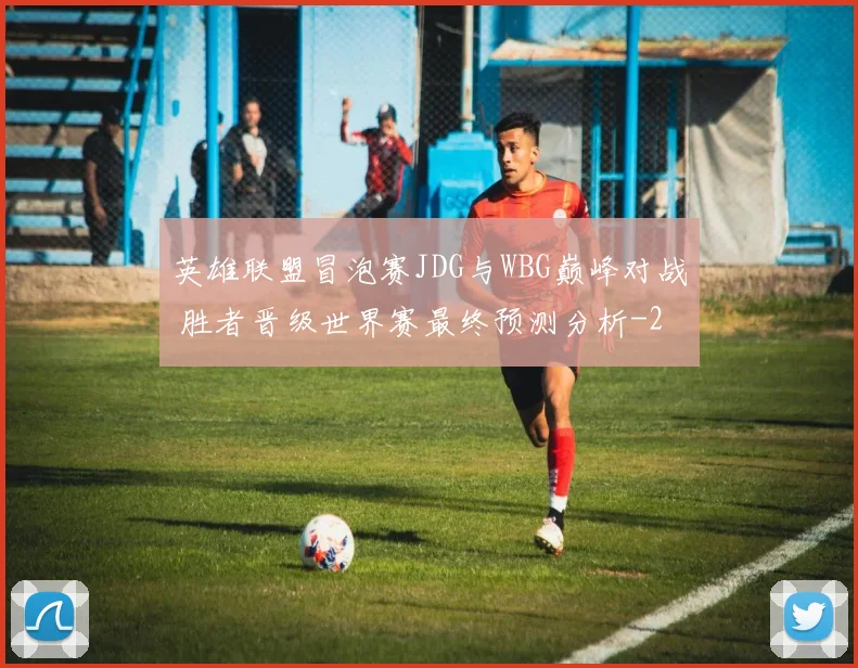 英雄联盟冒泡赛JDG与WBG巅峰对战 胜者晋级世界赛最终预测分析